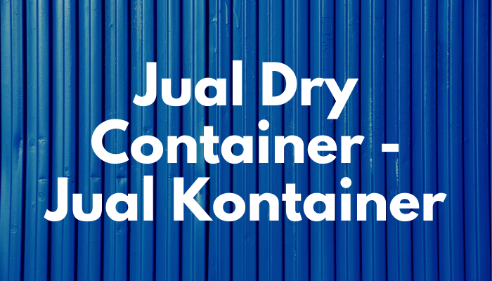 Jual Dry Container – Jual Kontainer Baru dan Bekas