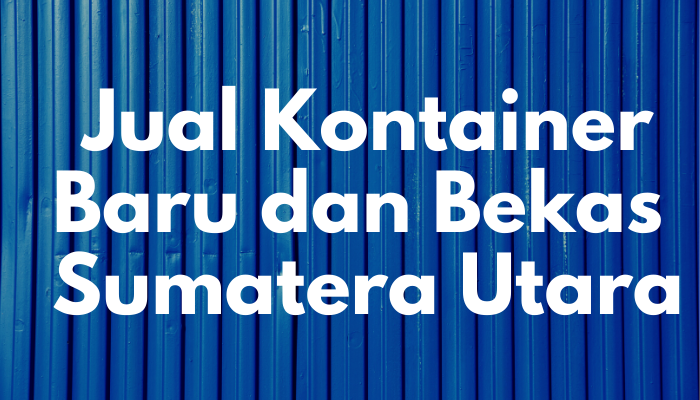 Jual Kontainer Baru dan Bekas di Sumatera Utara